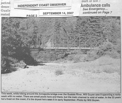 Photo by Will Guyan, published in the 9/14/07 ICO. Wheatfield Fork Gualala River below Clark's Crossing, view upstream to Annapolis Rd Bridge. Pools are essentially gone. Photo by Will Guyan, published in the 9/14/07 ICO. Wheatfield Fork Gualala River below Clark's Crossing, view upstream to Annapolis Rd Bridge. Pools are essentially gone.